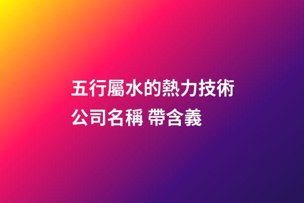五行屬水的熱力技術公司名稱 帶含義-第1張-公司起名-玄機派
